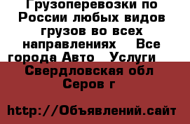 Грузоперевозки по России любых видов грузов во всех направлениях. - Все города Авто » Услуги   . Свердловская обл.,Серов г.